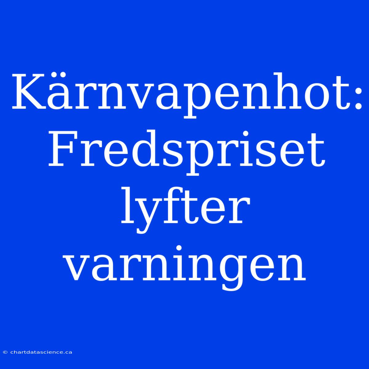 Kärnvapenhot: Fredspriset Lyfter Varningen