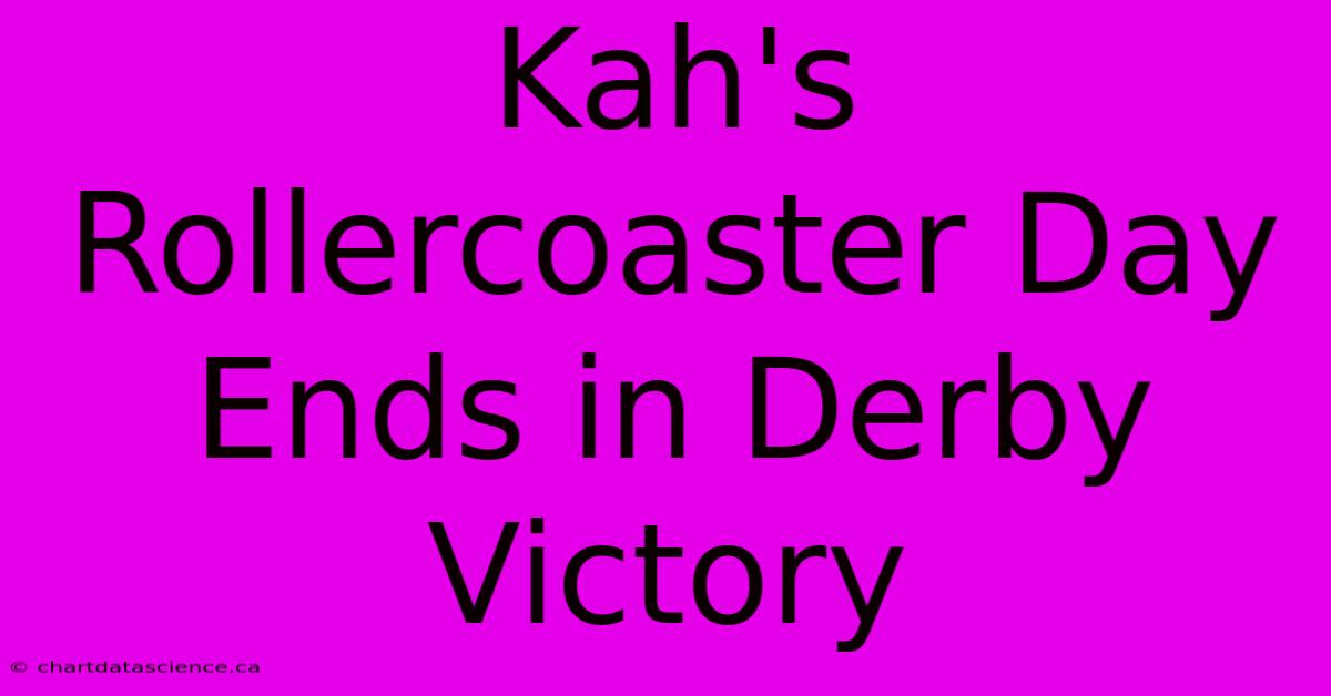 Kah's Rollercoaster Day Ends In Derby Victory