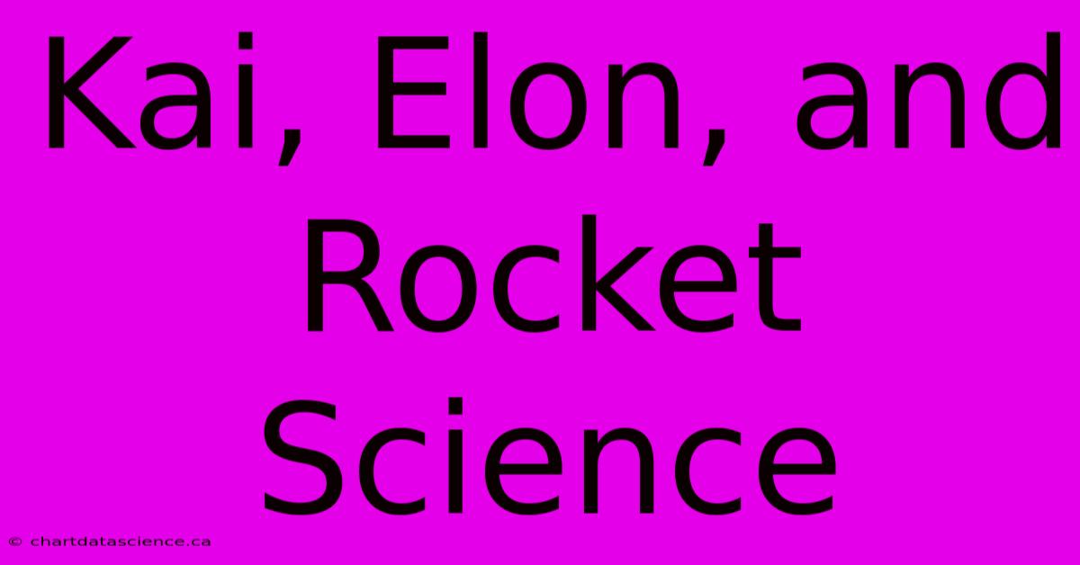 Kai, Elon, And Rocket Science