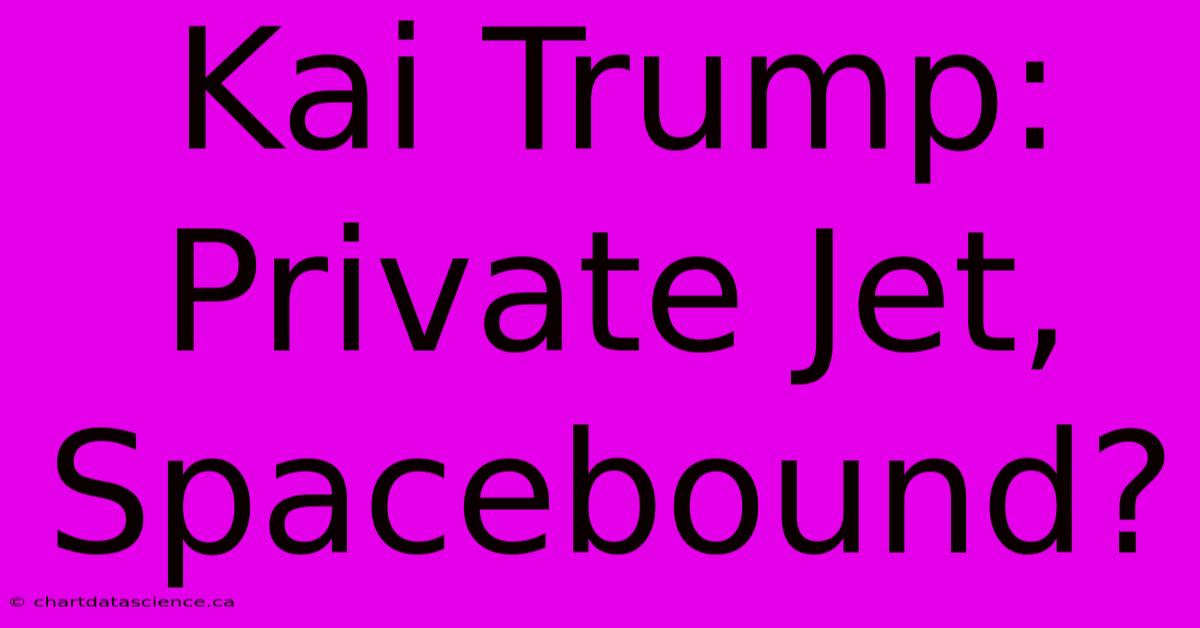 Kai Trump: Private Jet, Spacebound?