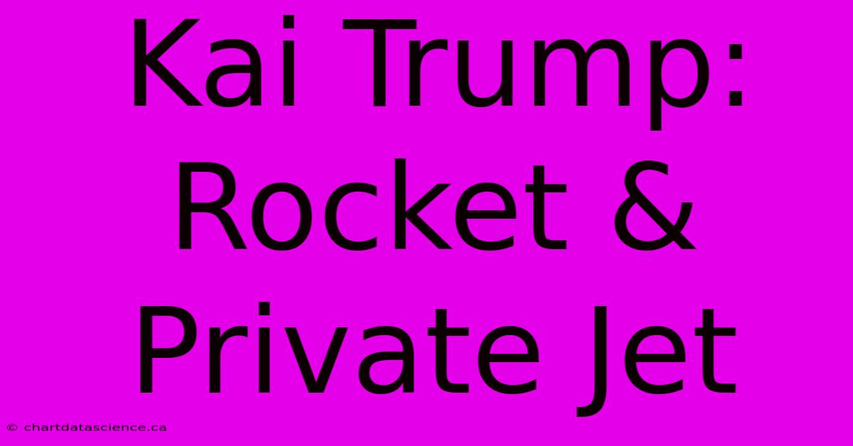 Kai Trump: Rocket & Private Jet