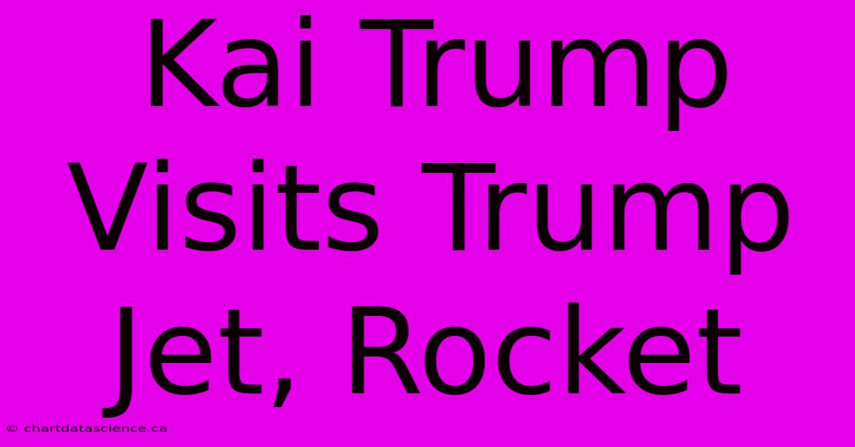 Kai Trump Visits Trump Jet, Rocket