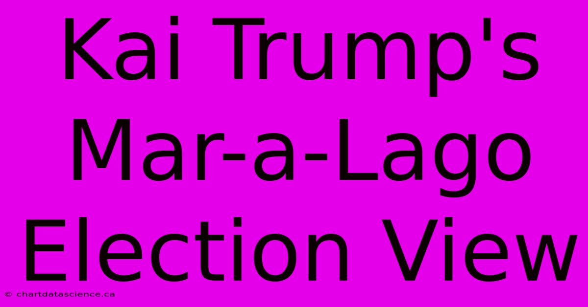 Kai Trump's Mar-a-Lago Election View 