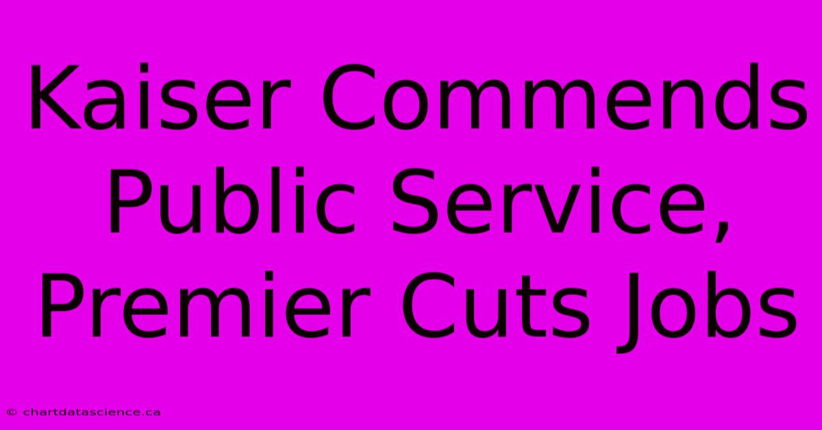 Kaiser Commends Public Service, Premier Cuts Jobs