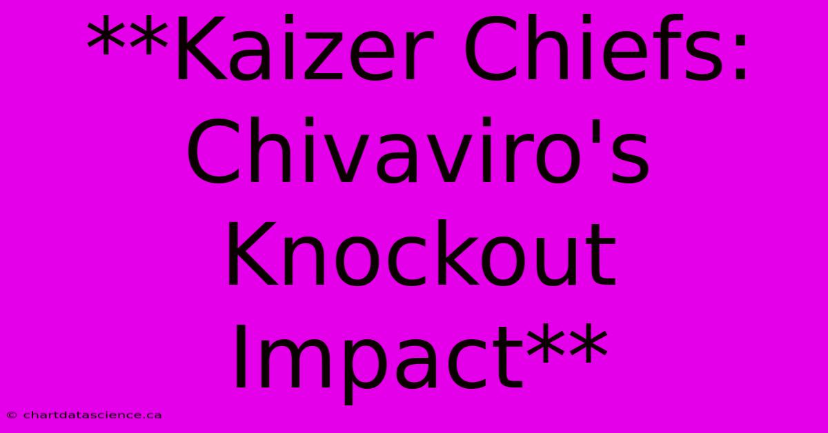 **Kaizer Chiefs: Chivaviro's Knockout Impact**