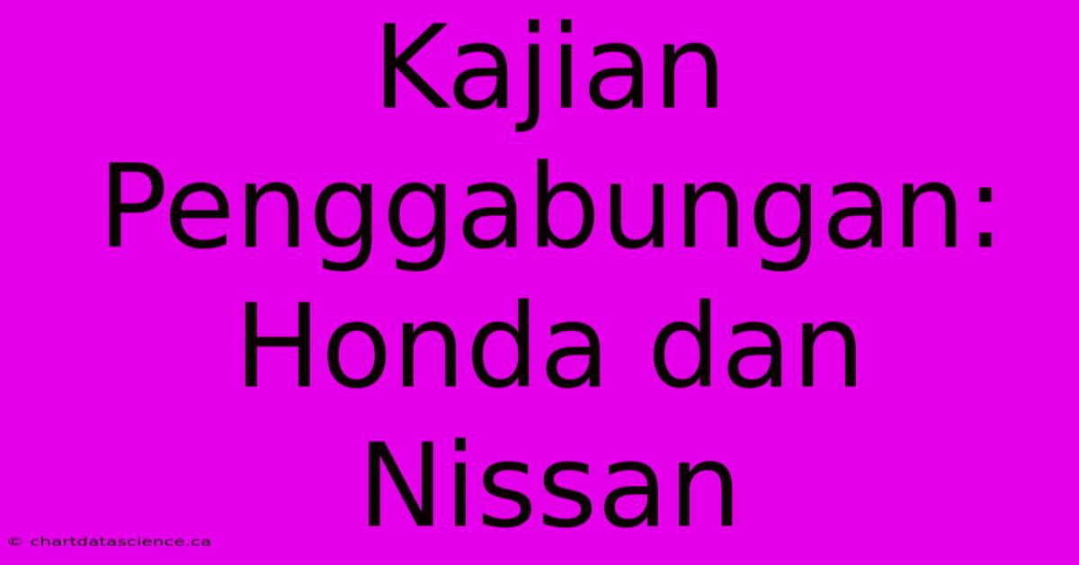 Kajian Penggabungan: Honda Dan Nissan