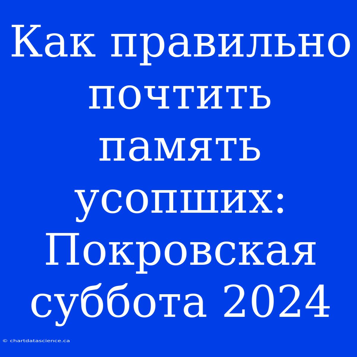 Как Правильно Почтить Память Усопших: Покровская Суббота 2024