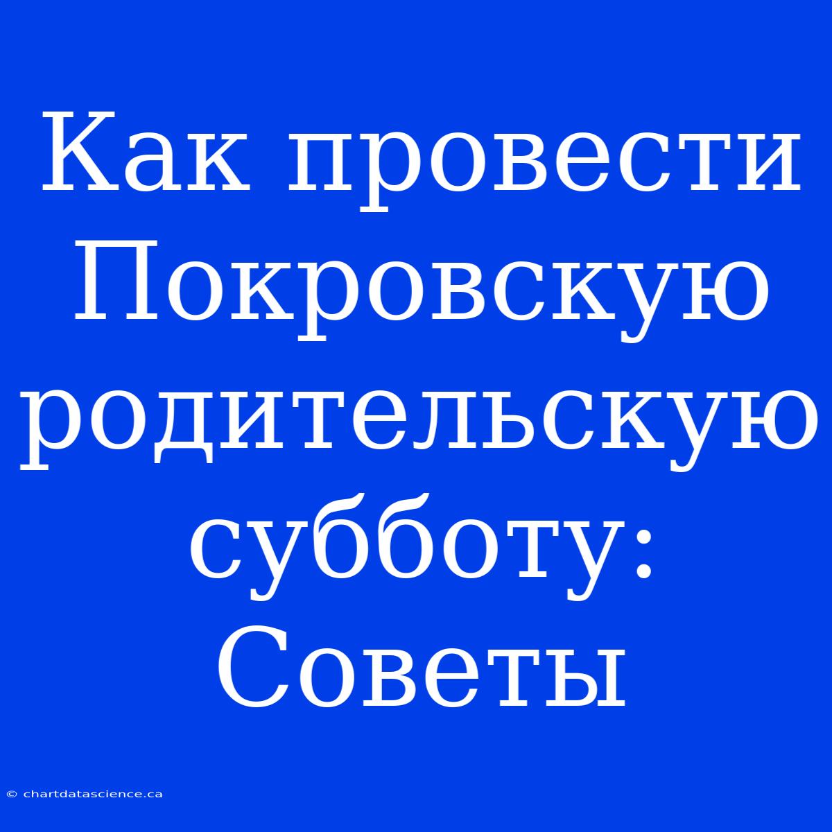 Как Провести Покровскую Родительскую Субботу: Советы