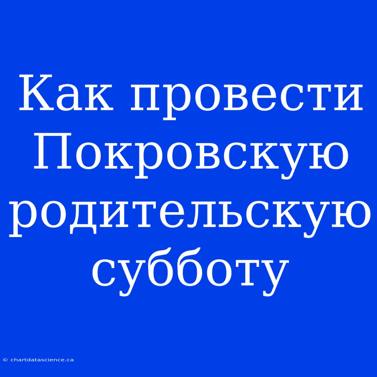 Как Провести Покровскую Родительскую Субботу