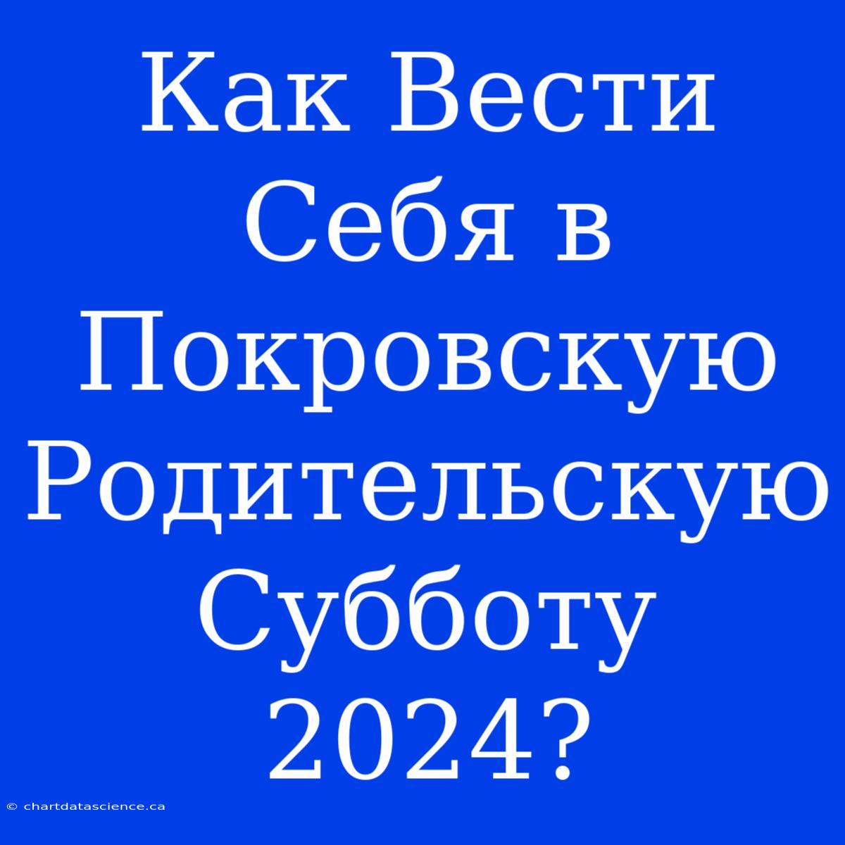 Как Вести Себя В Покровскую Родительскую Субботу 2024?