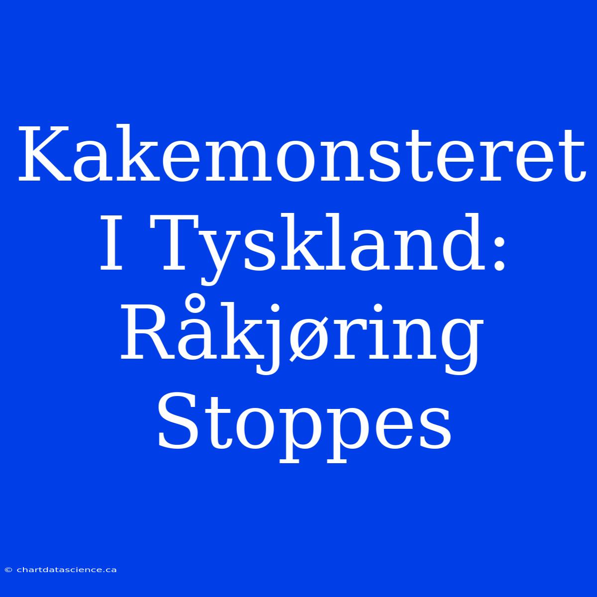 Kakemonsteret I Tyskland: Råkjøring Stoppes