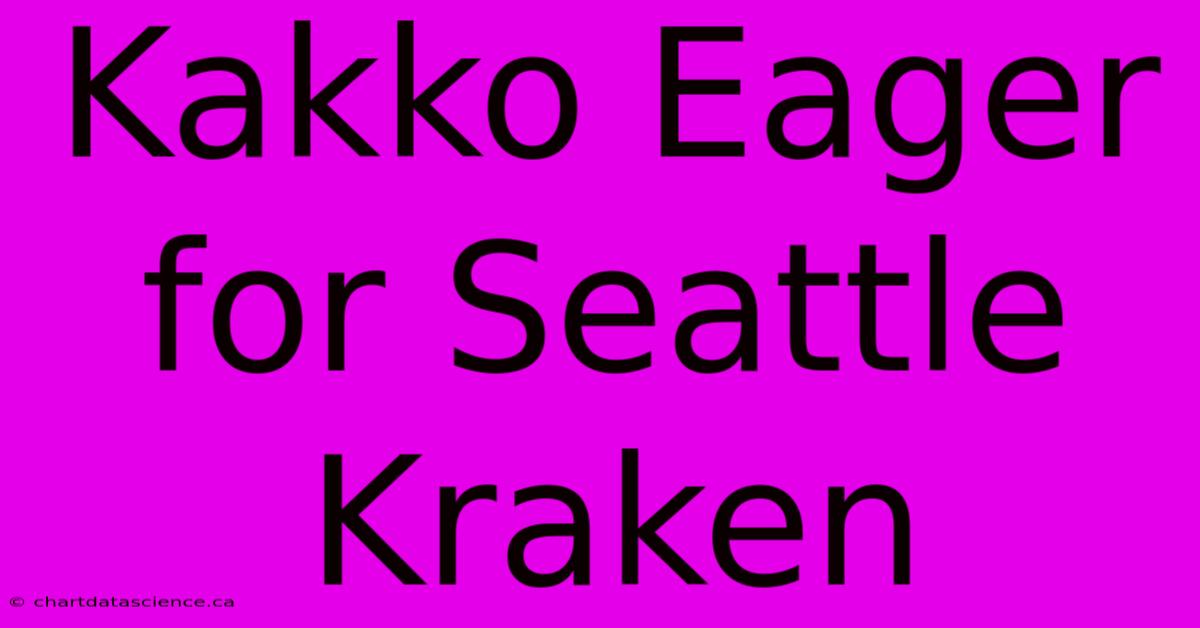 Kakko Eager For Seattle Kraken