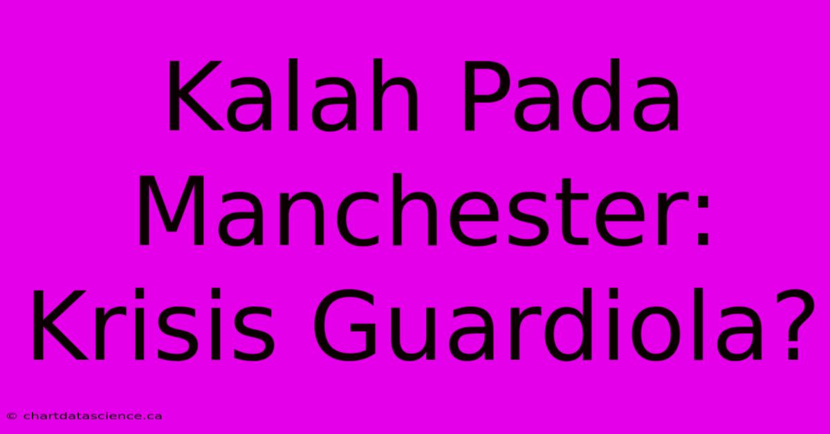 Kalah Pada Manchester: Krisis Guardiola?