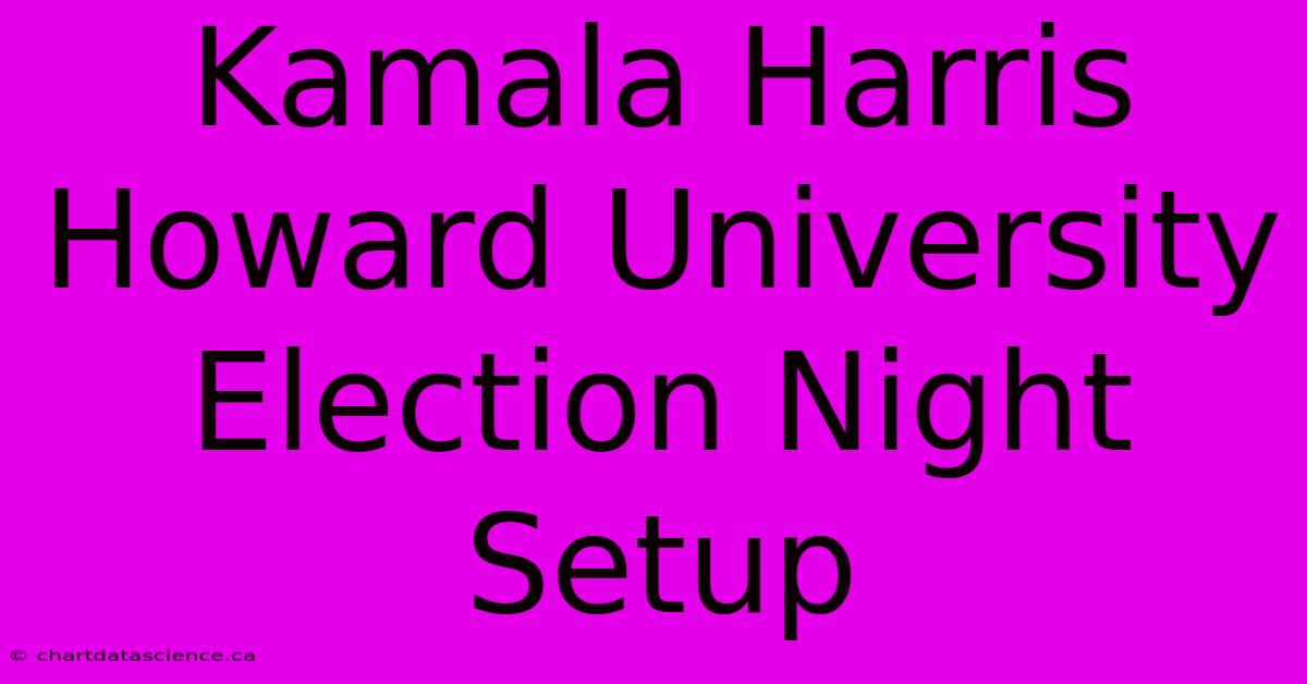 Kamala Harris Howard University Election Night Setup