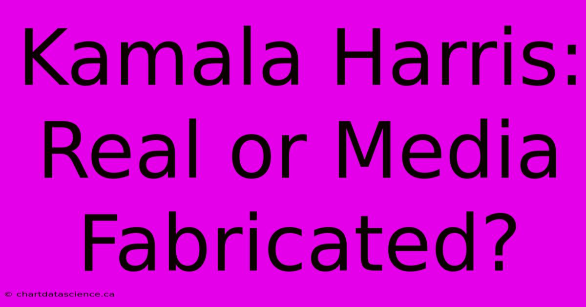 Kamala Harris: Real Or Media Fabricated?