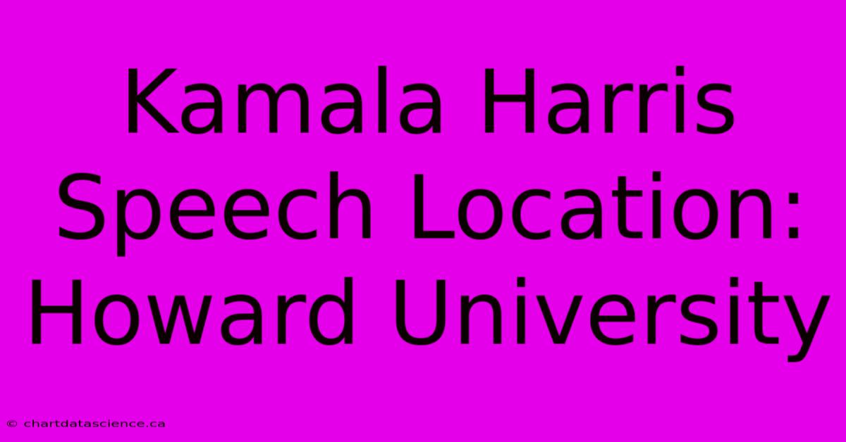 Kamala Harris Speech Location: Howard University