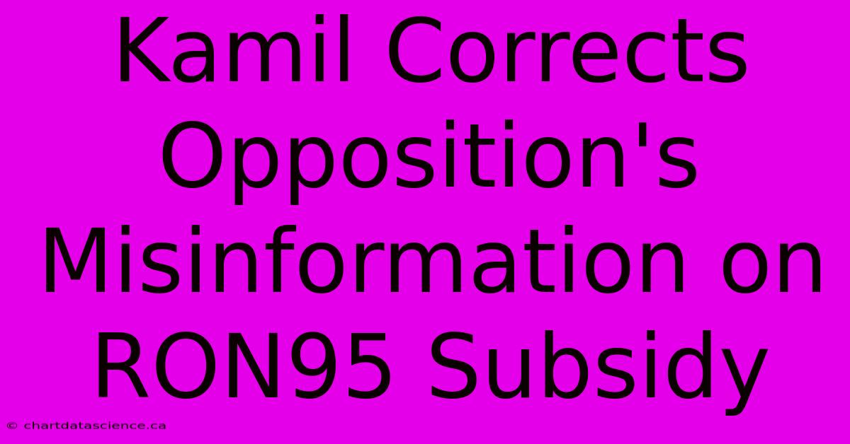 Kamil Corrects Opposition's Misinformation On RON95 Subsidy