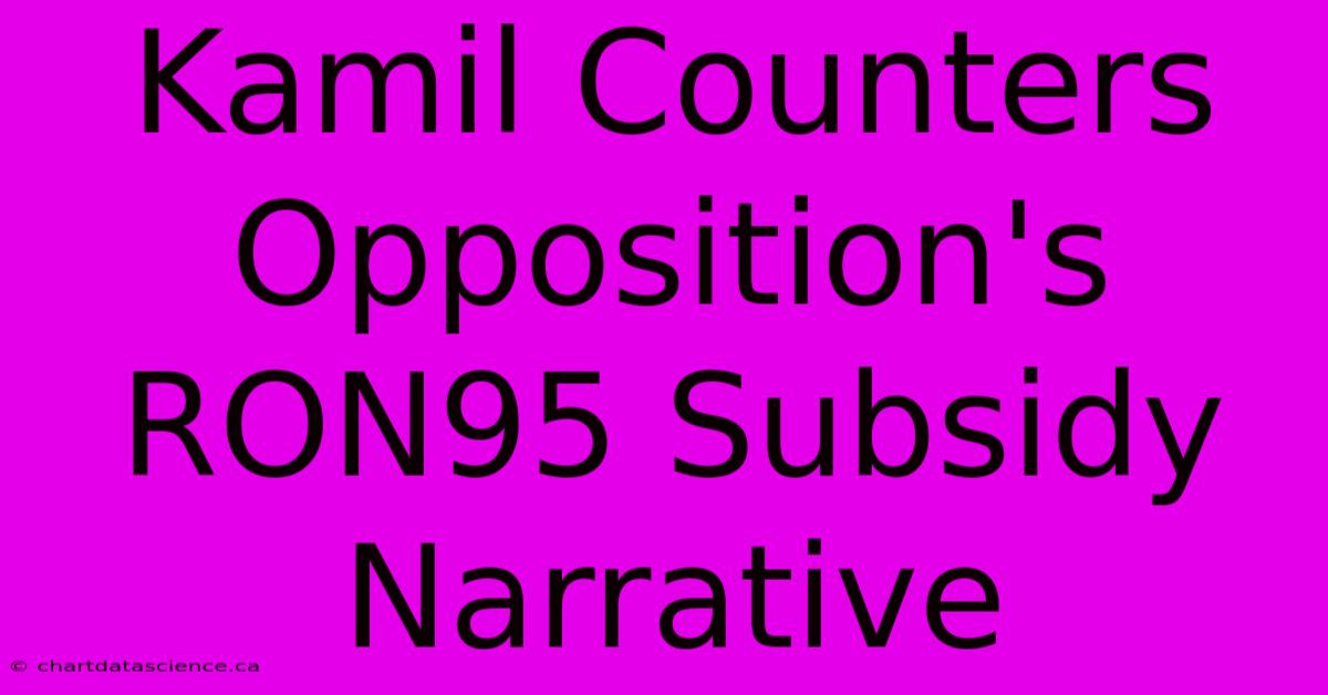 Kamil Counters Opposition's RON95 Subsidy Narrative