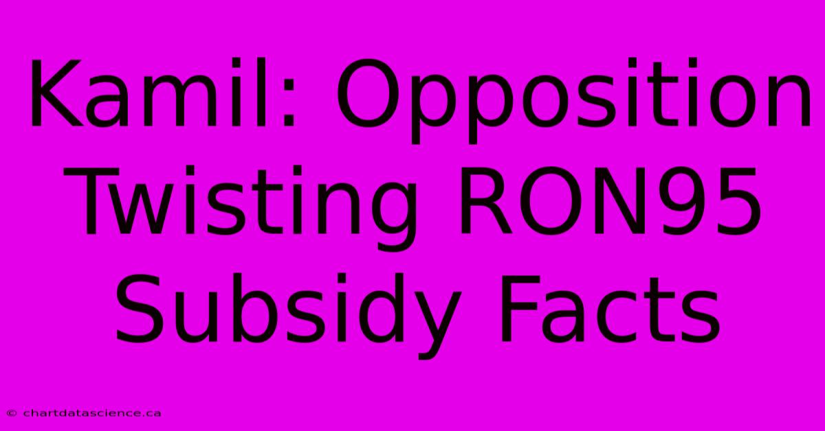 Kamil: Opposition Twisting RON95 Subsidy Facts