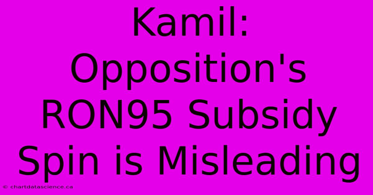 Kamil: Opposition's RON95 Subsidy Spin Is Misleading