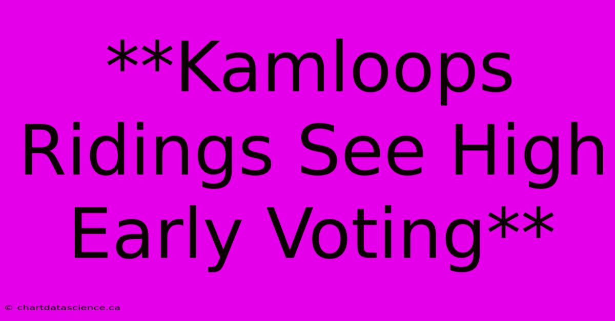 **Kamloops Ridings See High Early Voting**