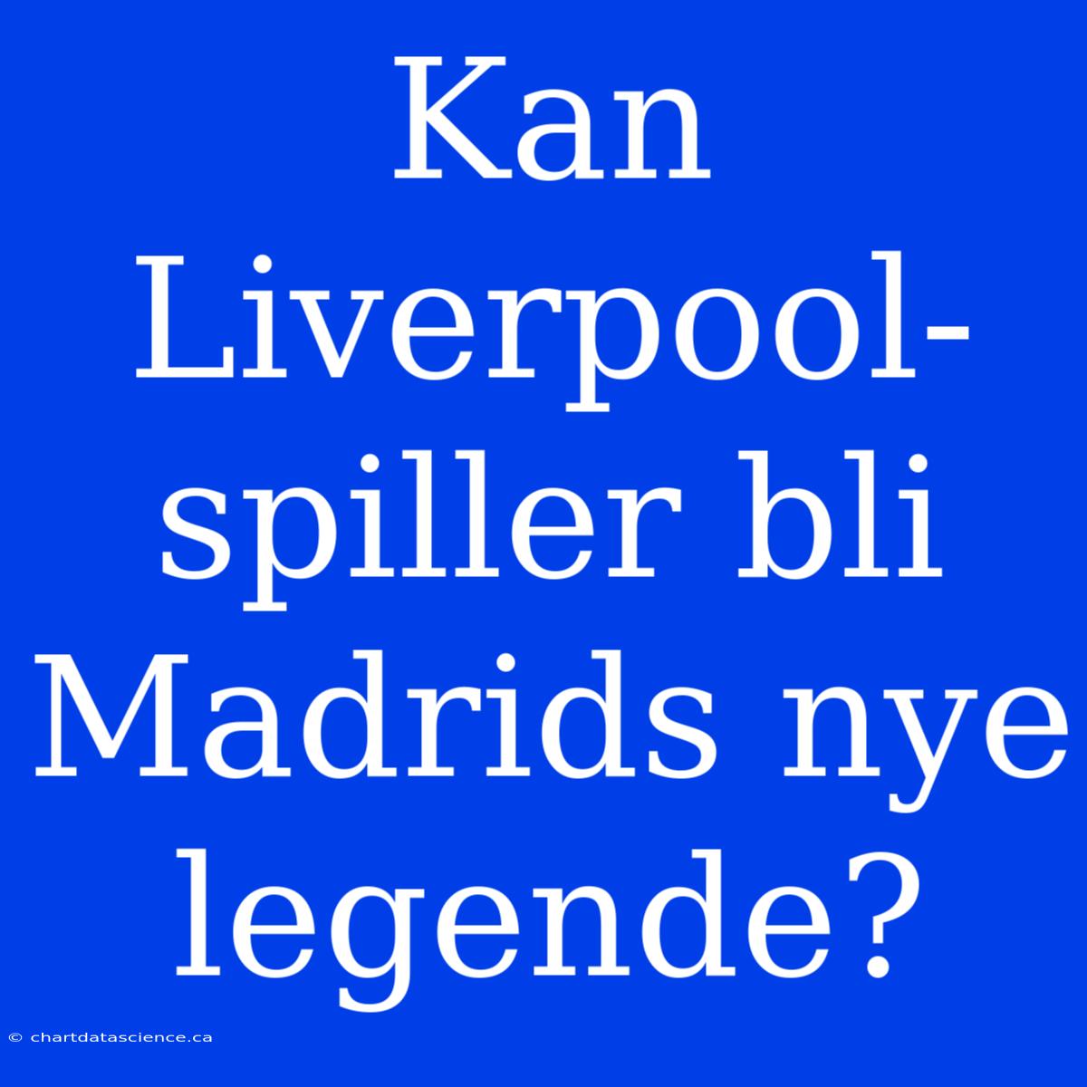 Kan Liverpool-spiller Bli Madrids Nye Legende?