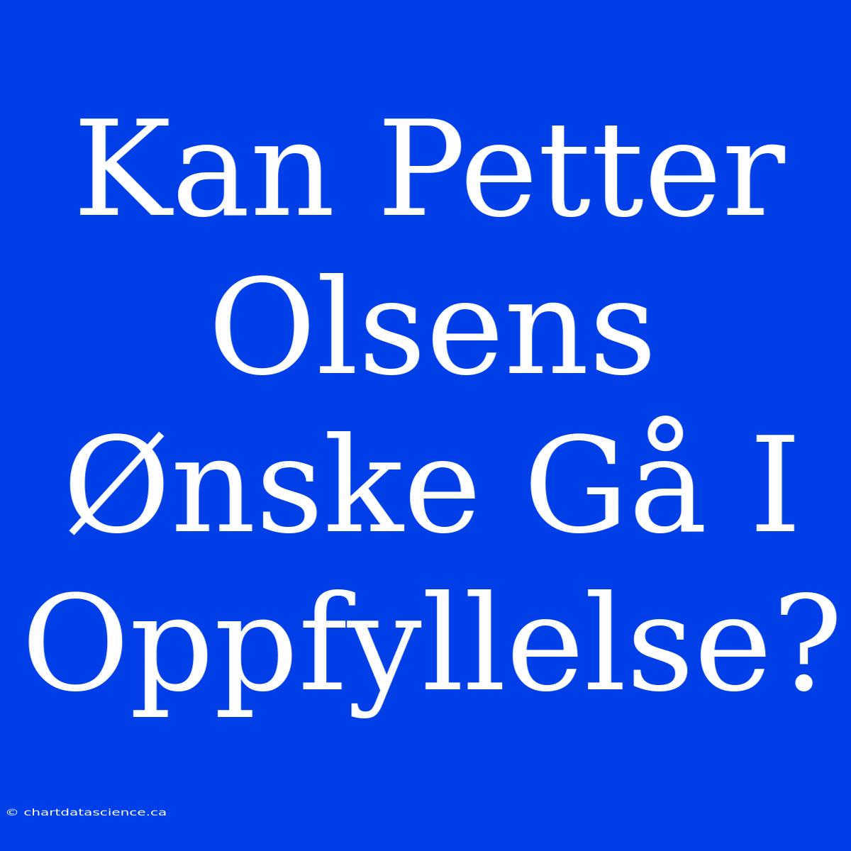 Kan Petter Olsens Ønske Gå I Oppfyllelse?