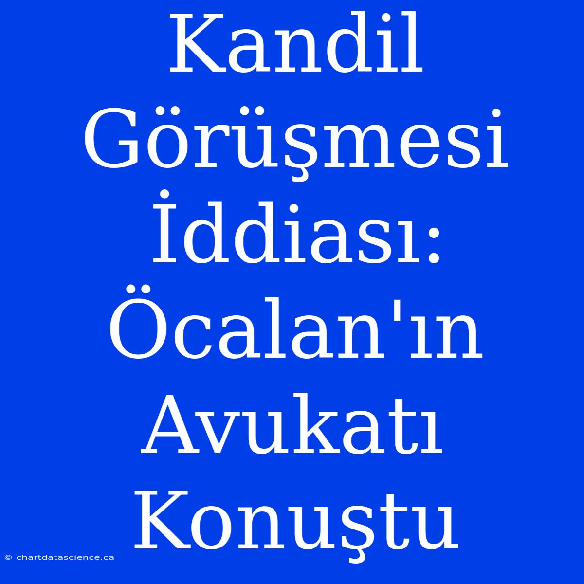 Kandil Görüşmesi İddiası: Öcalan'ın Avukatı Konuştu