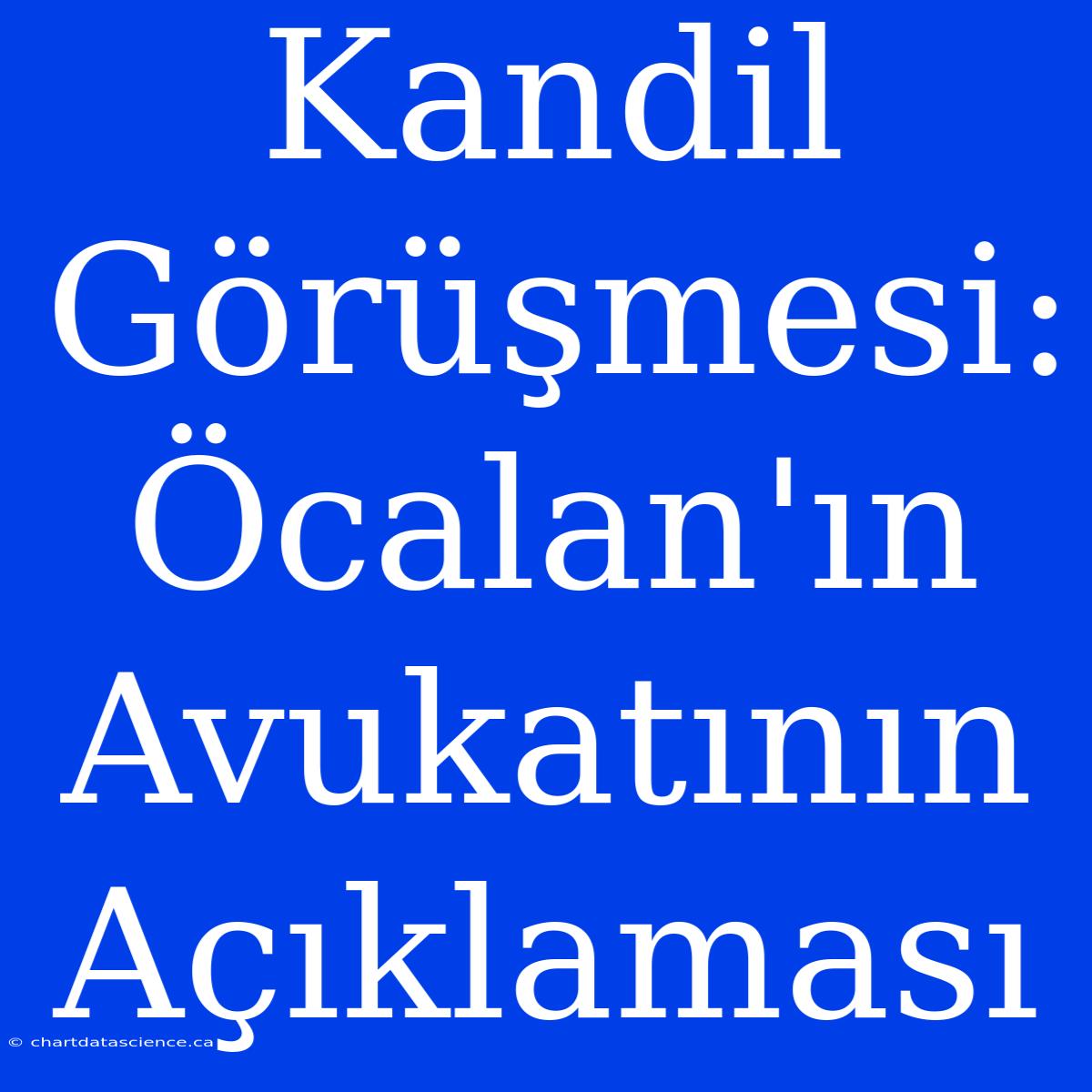 Kandil Görüşmesi: Öcalan'ın Avukatının Açıklaması