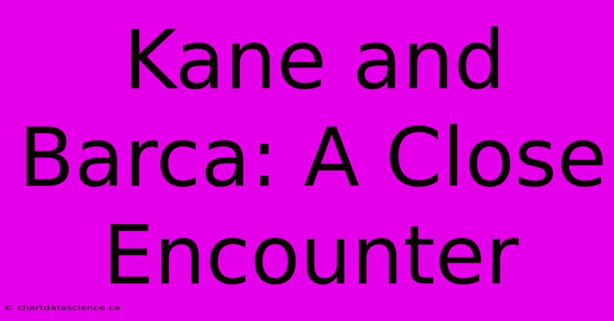 Kane And Barca: A Close Encounter