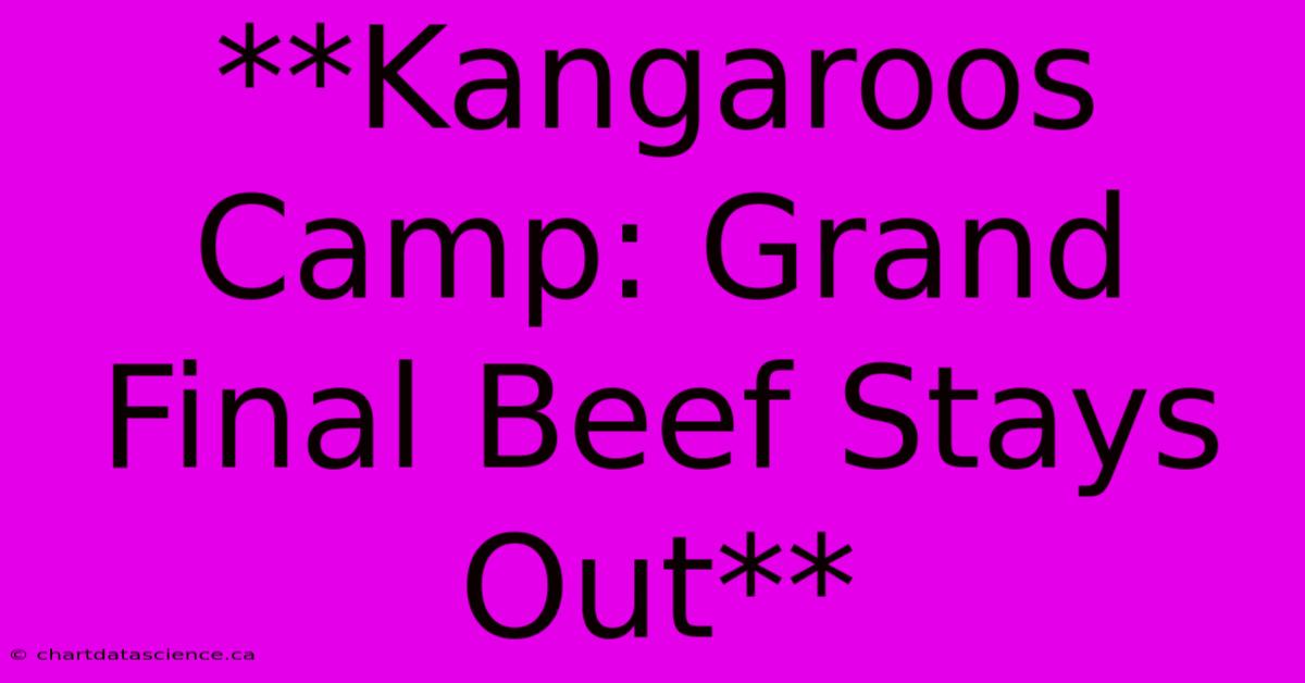 **Kangaroos Camp: Grand Final Beef Stays Out** 