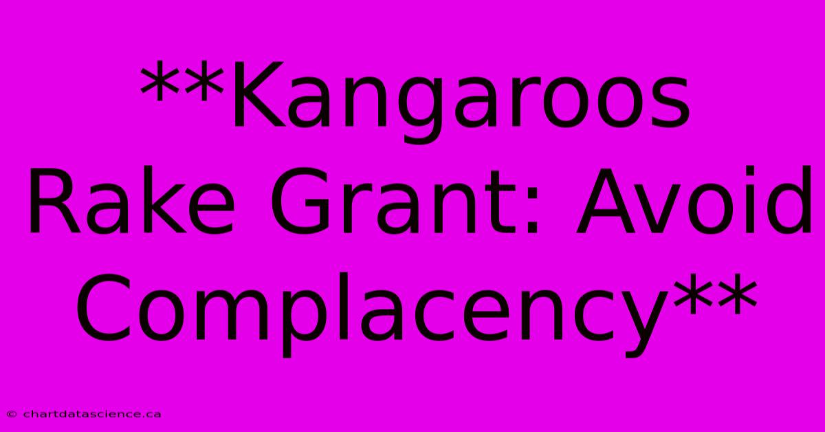 **Kangaroos Rake Grant: Avoid Complacency**