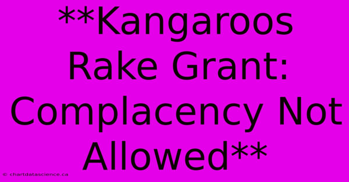 **Kangaroos Rake Grant: Complacency Not Allowed**