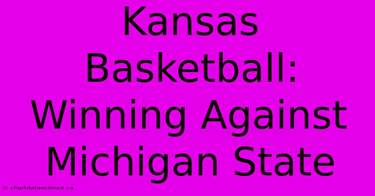 Kansas Basketball: Winning Against Michigan State