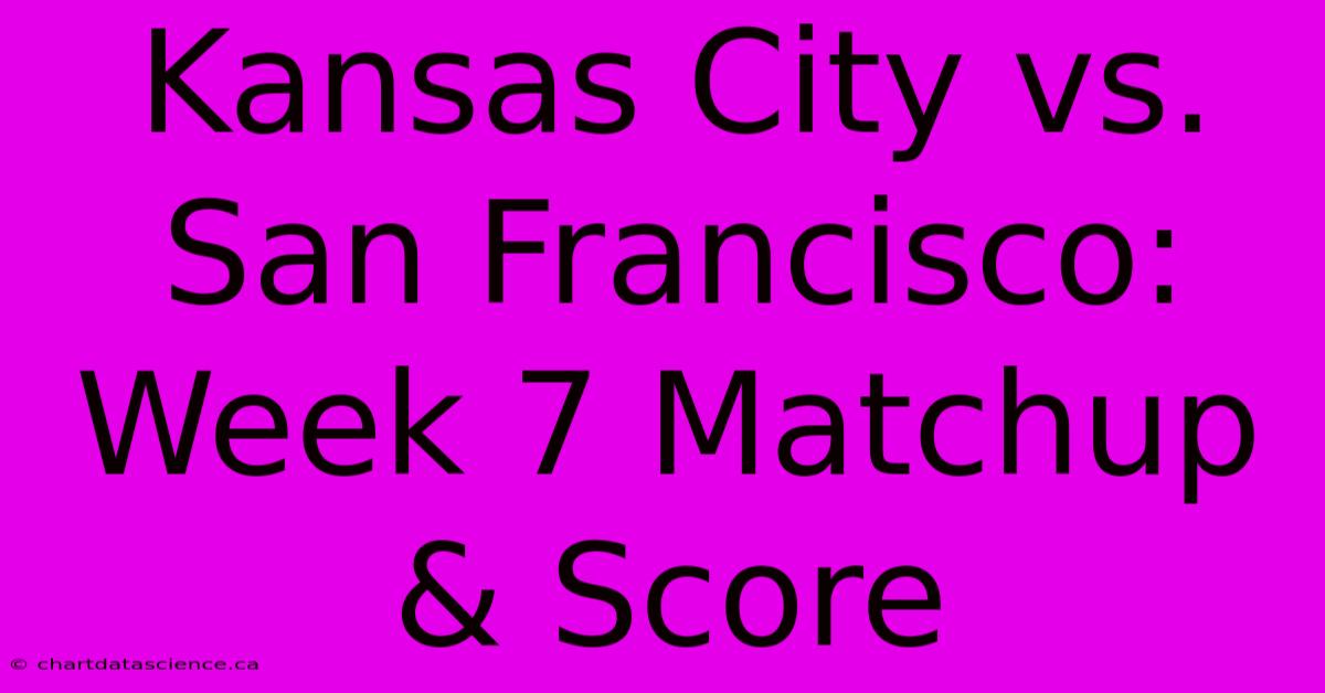 Kansas City Vs. San Francisco: Week 7 Matchup & Score