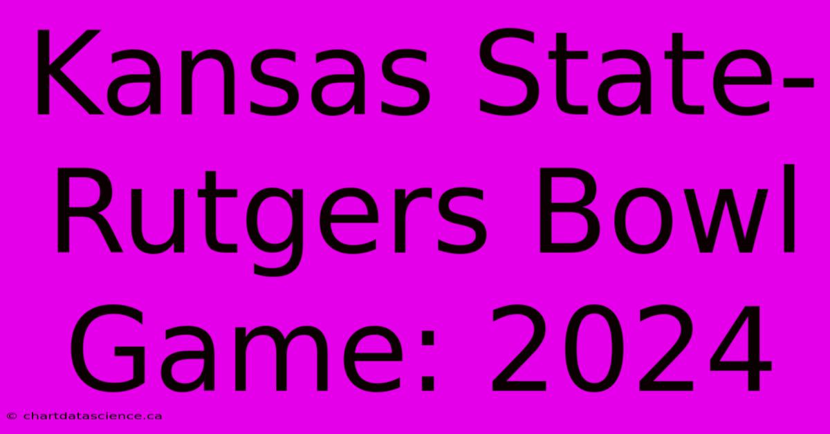 Kansas State-Rutgers Bowl Game: 2024