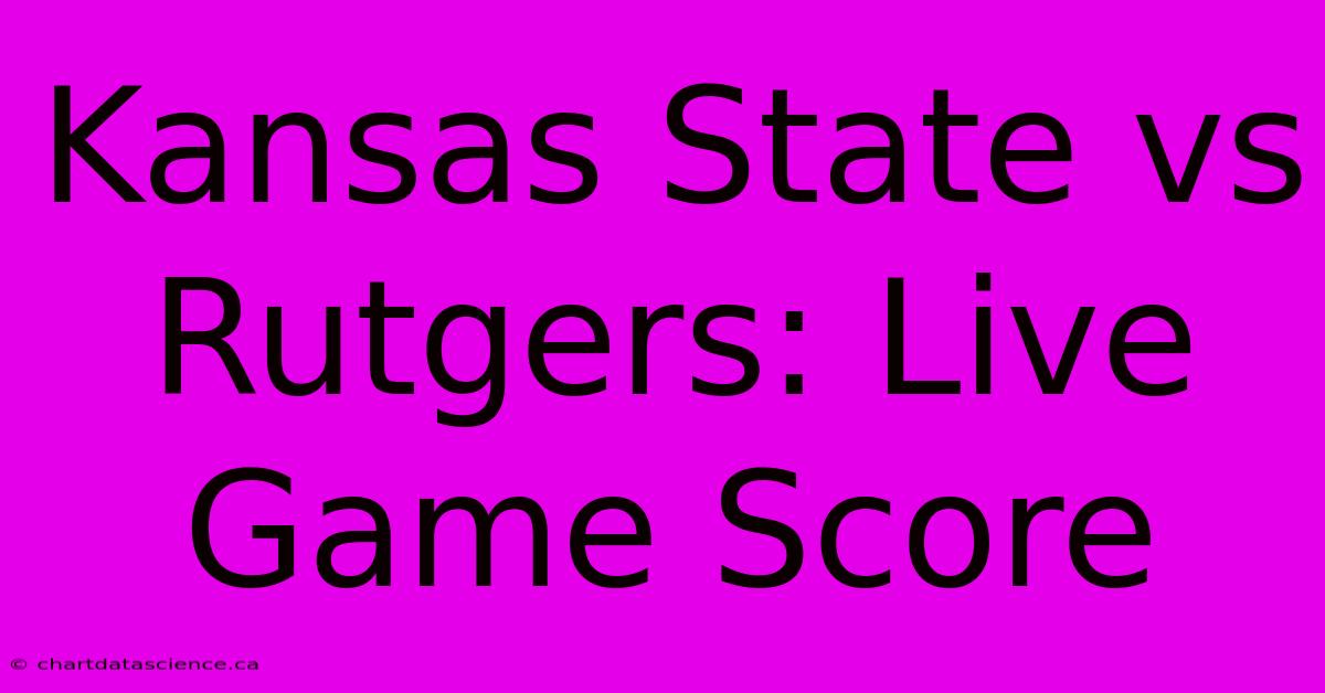 Kansas State Vs Rutgers: Live Game Score