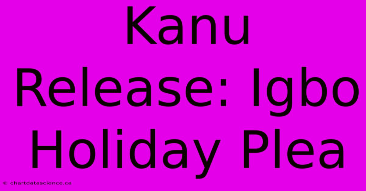 Kanu Release: Igbo Holiday Plea