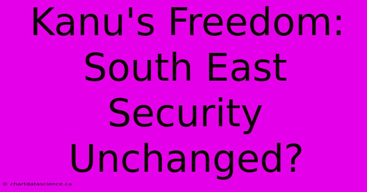 Kanu's Freedom:  South East Security Unchanged?