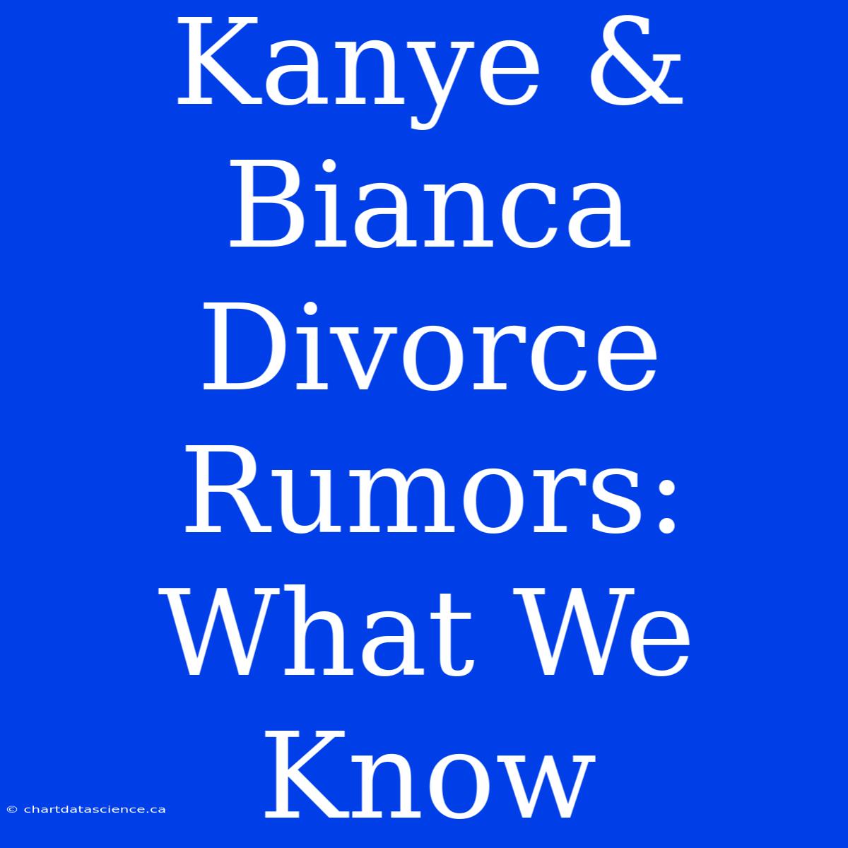 Kanye & Bianca Divorce Rumors: What We Know