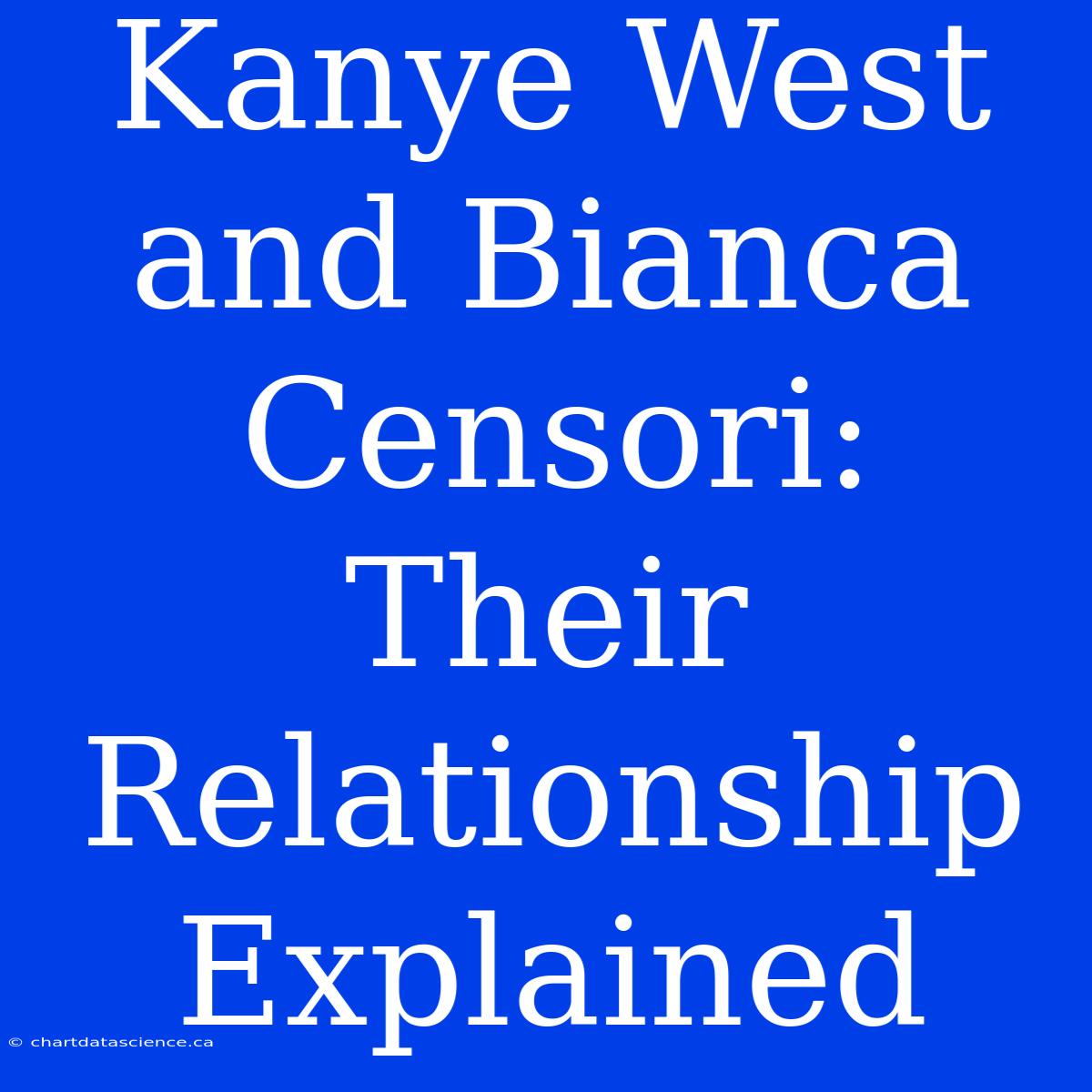 Kanye West And Bianca Censori: Their Relationship Explained