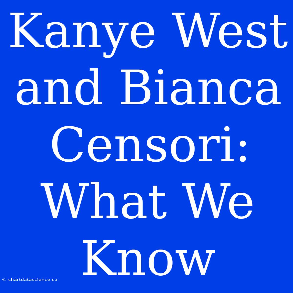 Kanye West And Bianca Censori:  What We Know