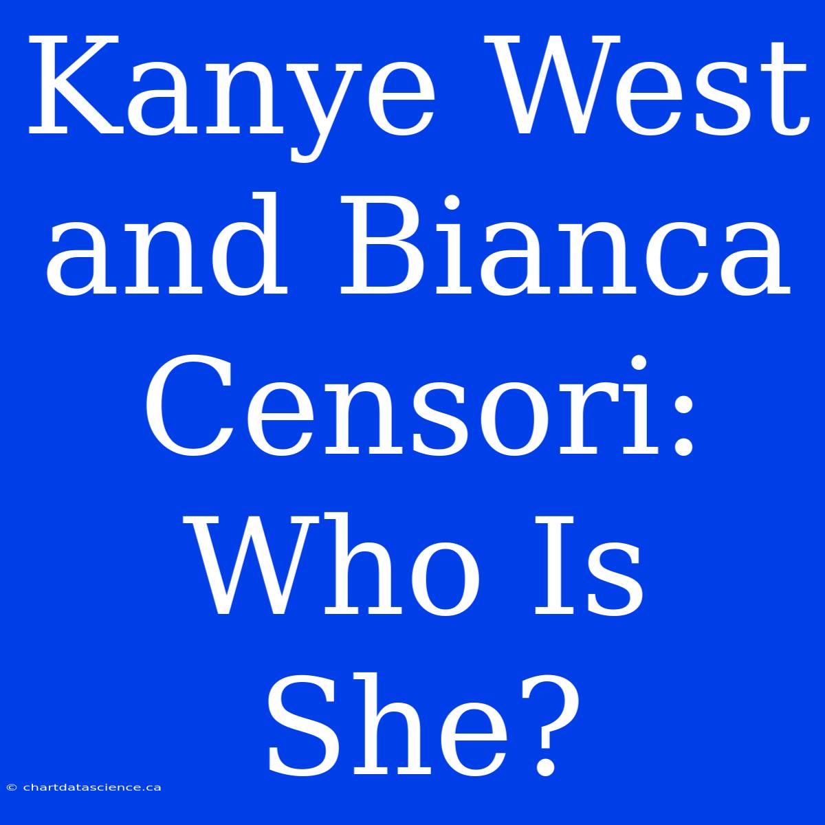 Kanye West And Bianca Censori:  Who Is She?