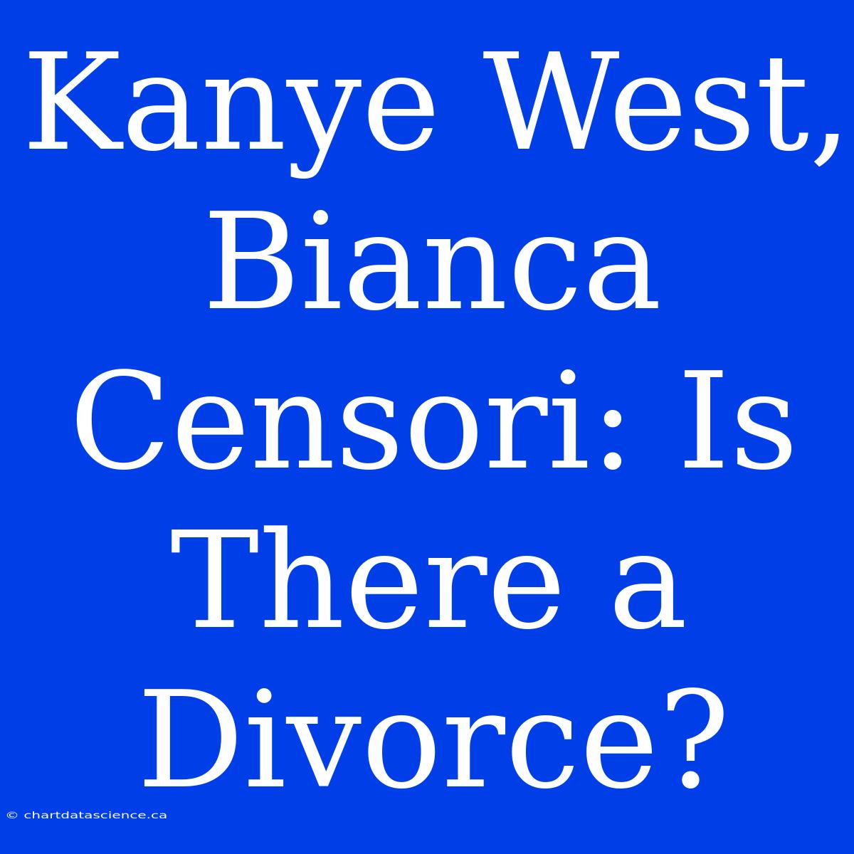 Kanye West, Bianca Censori: Is There A Divorce?