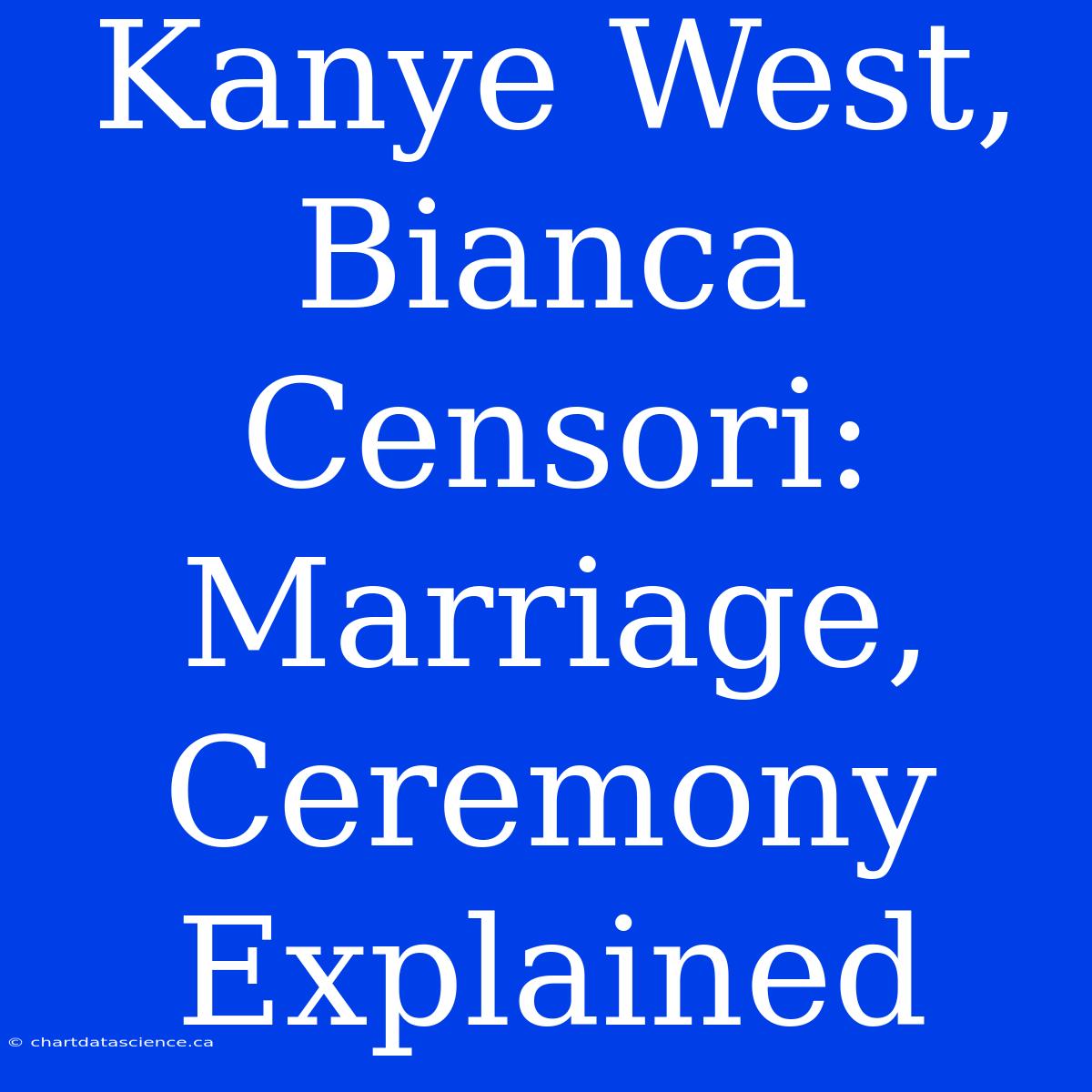 Kanye West, Bianca Censori: Marriage, Ceremony Explained