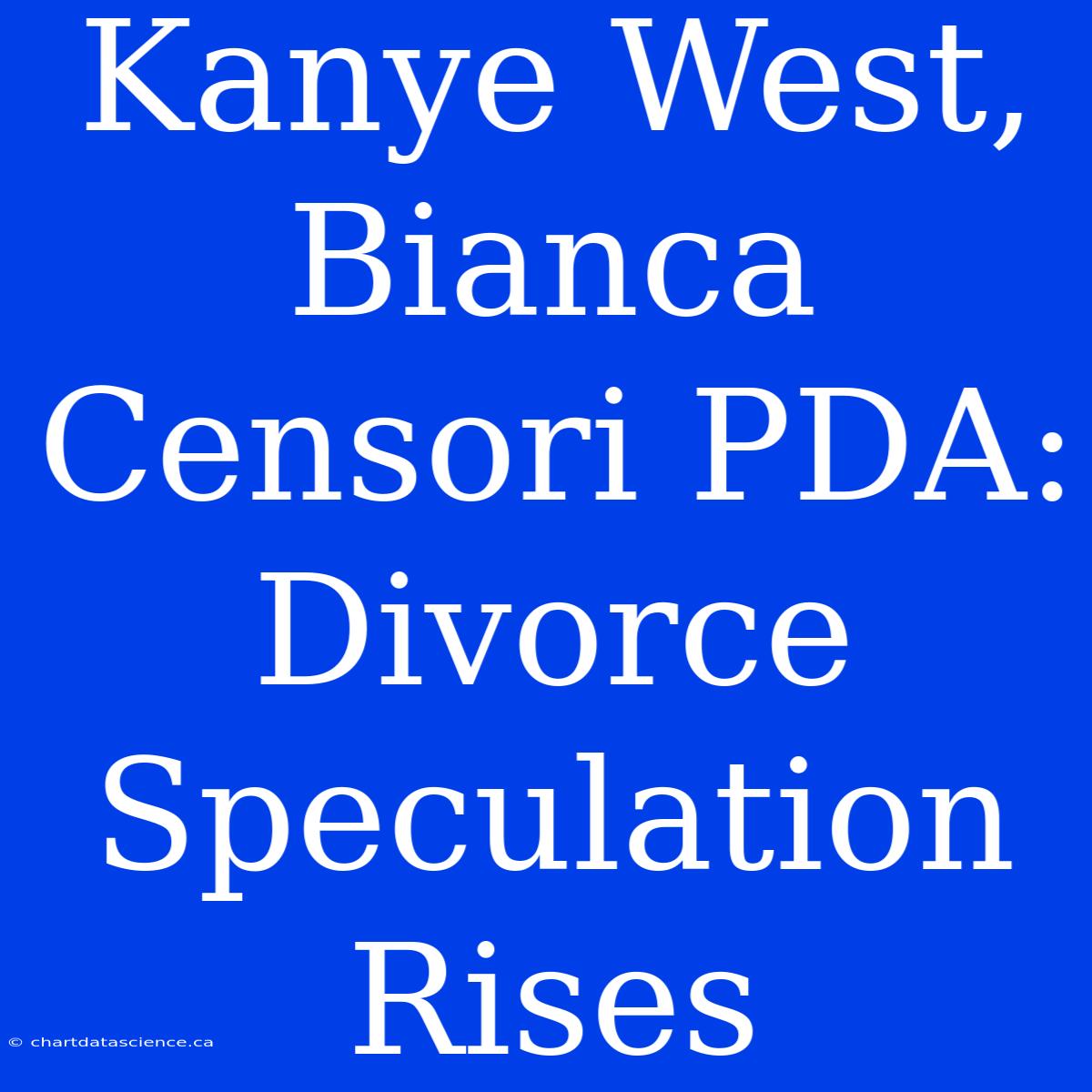 Kanye West, Bianca Censori PDA: Divorce Speculation Rises