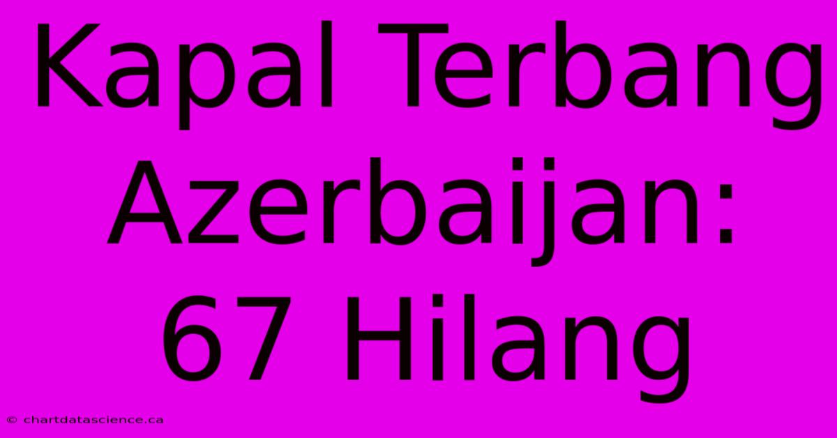 Kapal Terbang Azerbaijan: 67 Hilang