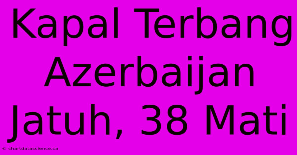 Kapal Terbang Azerbaijan Jatuh, 38 Mati