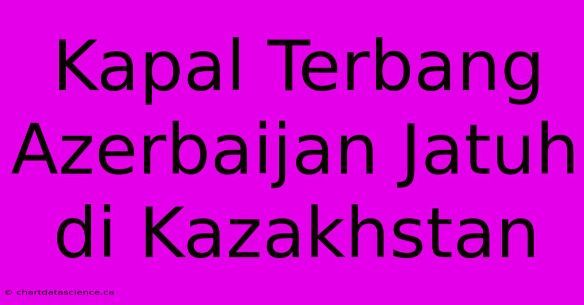 Kapal Terbang Azerbaijan Jatuh Di Kazakhstan