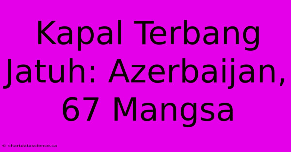 Kapal Terbang Jatuh: Azerbaijan, 67 Mangsa